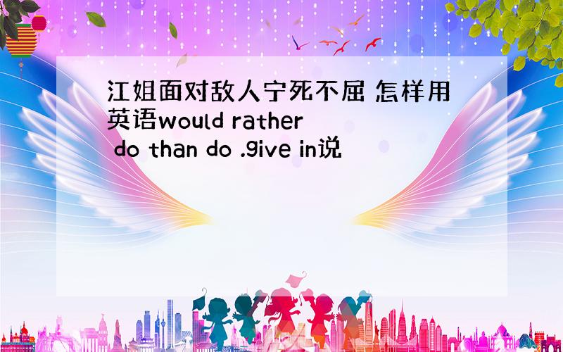 江姐面对敌人宁死不屈 怎样用英语would rather do than do .give in说