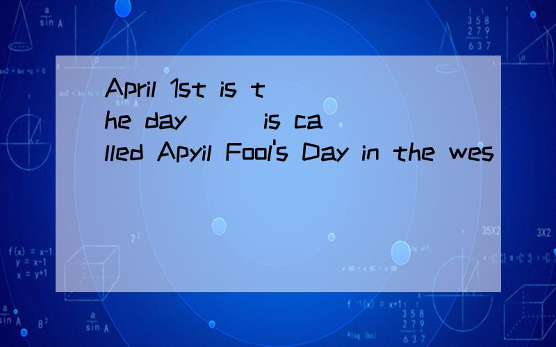 April 1st is the day___is called Apyil Fool's Day in the wes