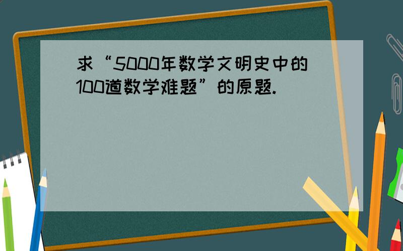 求“5000年数学文明史中的100道数学难题”的原题.