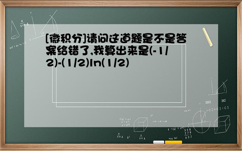 [微积分]请问这道题是不是答案给错了,我算出来是(-1/2)-(1/2)ln(1/2)