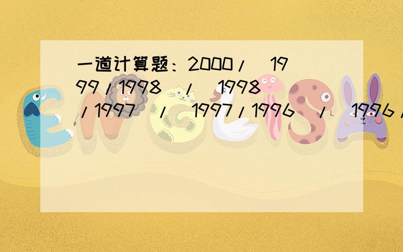 一道计算题：2000/(1999/1998)/(1998/1997)/(1997/1996)/(1996/1995)/…