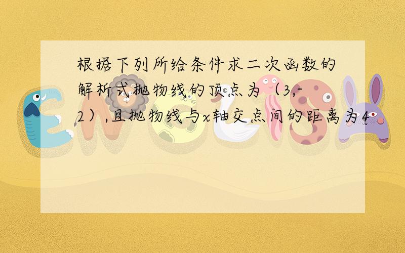 根据下列所给条件求二次函数的解析式抛物线的顶点为（3,-2）,且抛物线与x轴交点间的距离为4