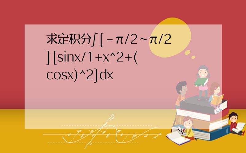 求定积分∫[-π/2~π/2][sinx/1+x^2+(cosx)^2]dx