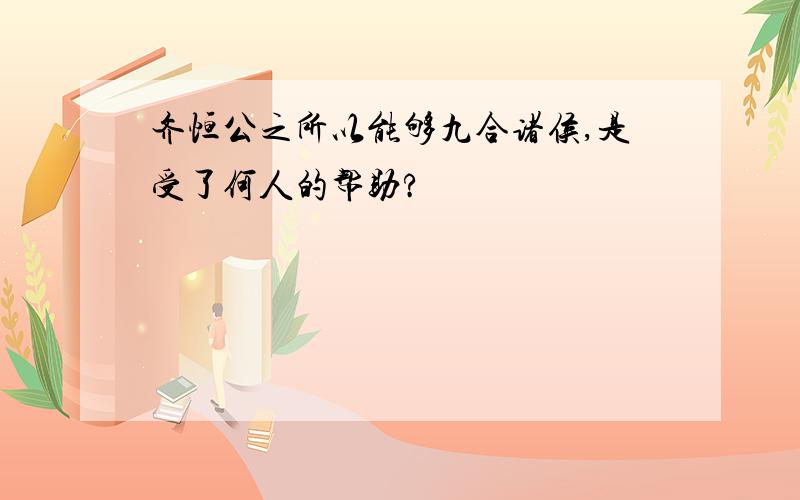 齐恒公之所以能够九合诸侯,是受了何人的帮助?