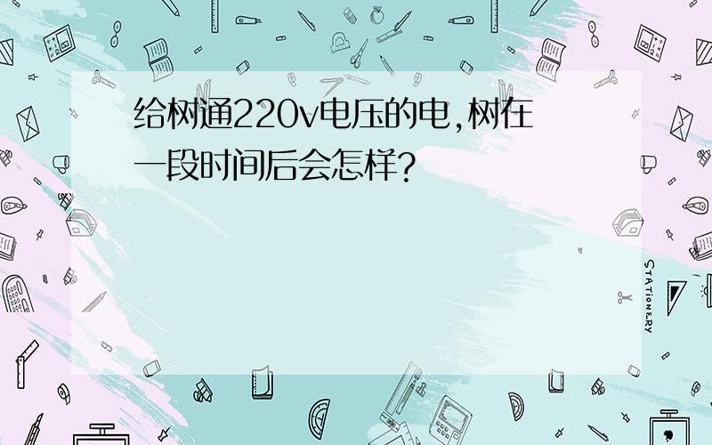 给树通220v电压的电,树在一段时间后会怎样?