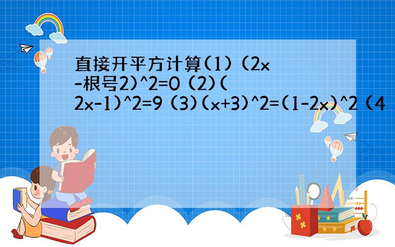 直接开平方计算(1) (2x-根号2)^2=0 (2)(2x-1)^2=9 (3)(x+3)^2=(1-2x)^2 (4