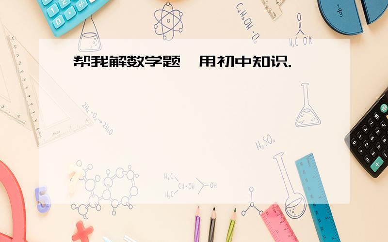 帮我解数学题,用初中知识.