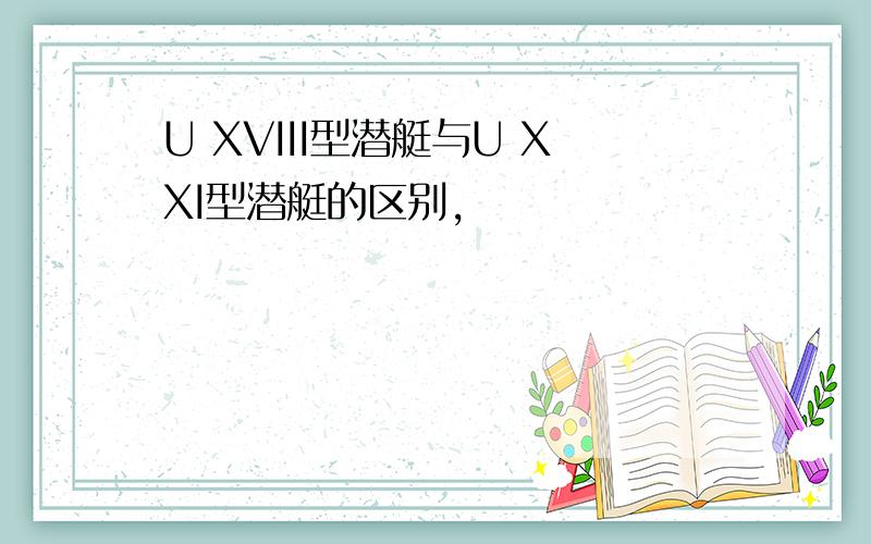 U XVIII型潜艇与U XXI型潜艇的区别,