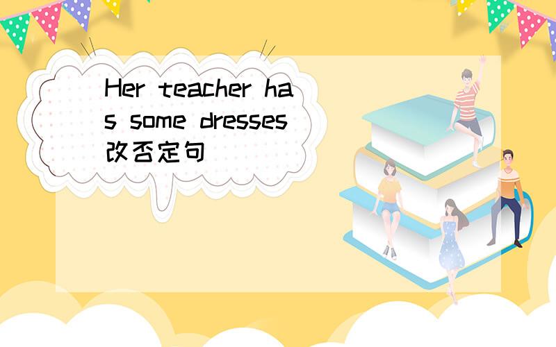 Her teacher has some dresses改否定句