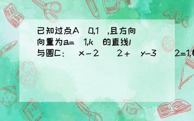 已知过点A(0,1),且方向向量为a=(1,k)的直线l与圆C：（x－2)^2＋（y-3)^2=1,相交与M,N两点