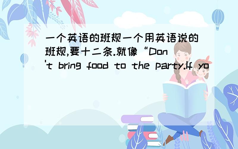 一个英语的班规一个用英语说的班规,要十二条.就像“Don't bring food to the party.If yo