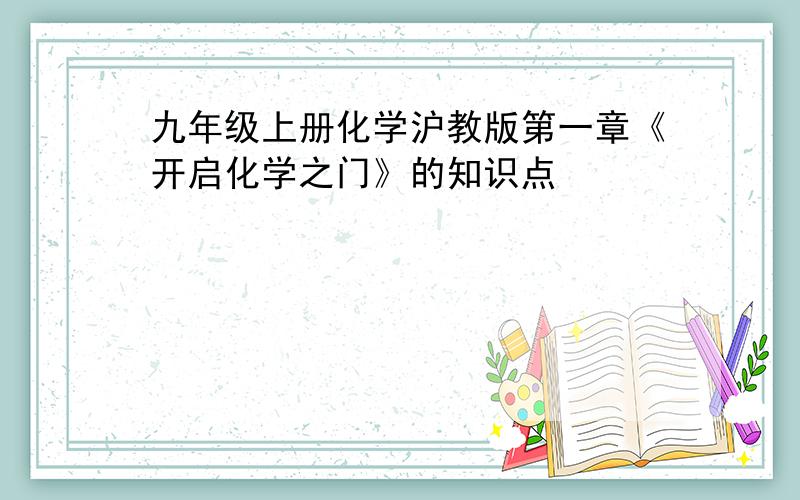 九年级上册化学沪教版第一章《开启化学之门》的知识点