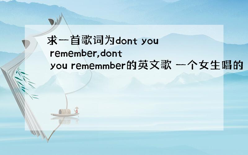 求一首歌词为dont you remember,dont you rememmber的英文歌 一个女生唱的 声音很沙哑的