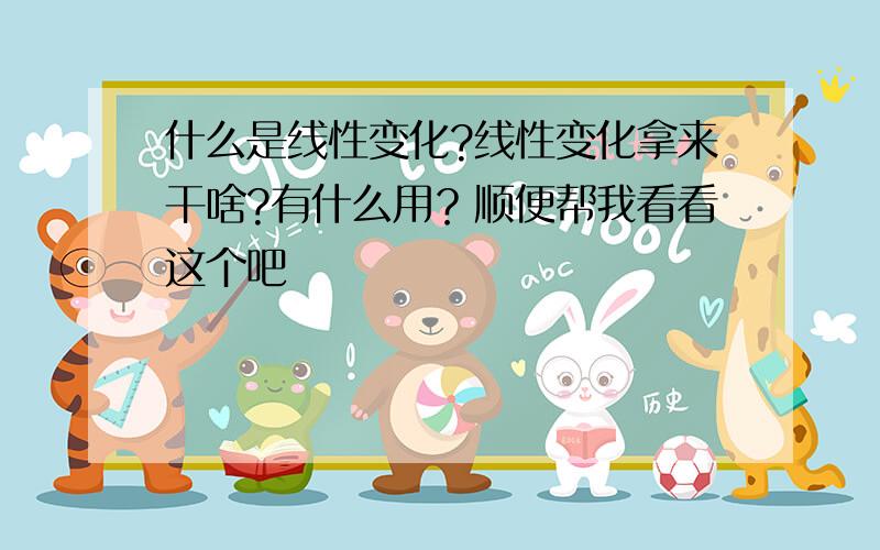 什么是线性变化?线性变化拿来干啥?有什么用？顺便帮我看看这个吧