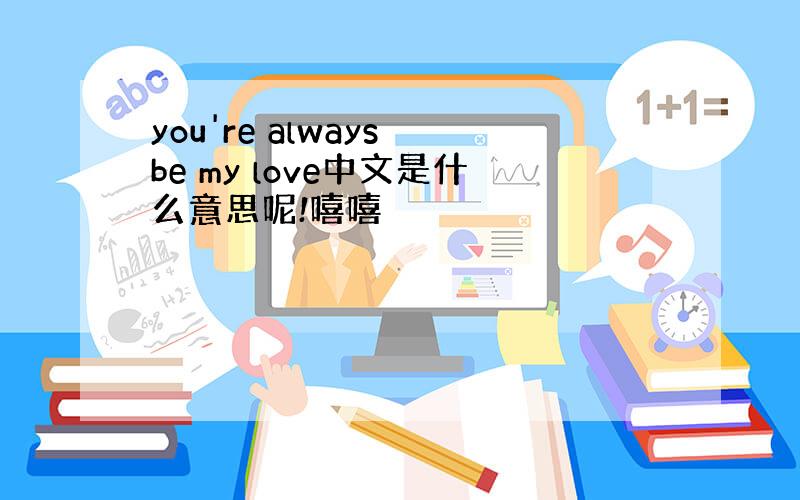 you're always be my love中文是什么意思呢!嘻嘻