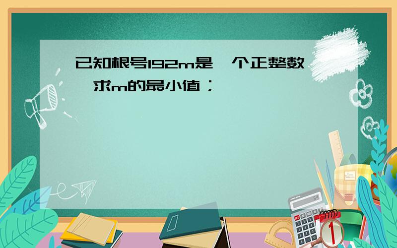 已知根号192m是一个正整数,求m的最小值；