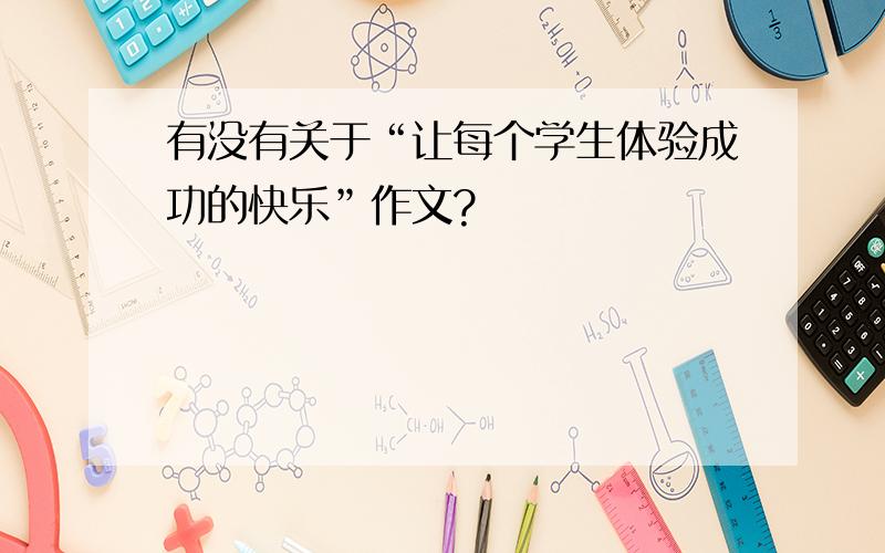 有没有关于“让每个学生体验成功的快乐”作文?