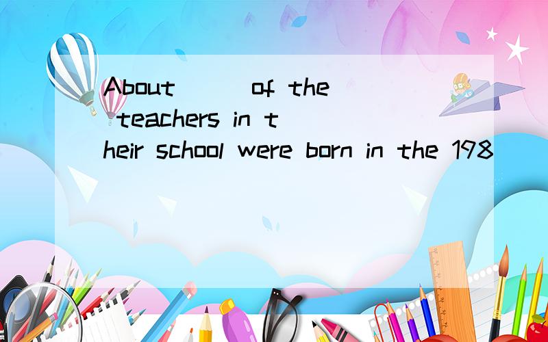 About___of the teachers in their school were born in the 198