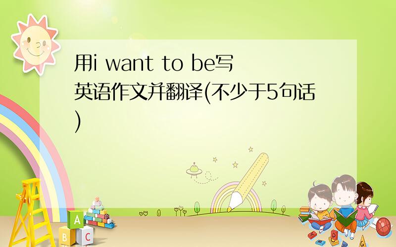 用i want to be写英语作文并翻译(不少于5句话)