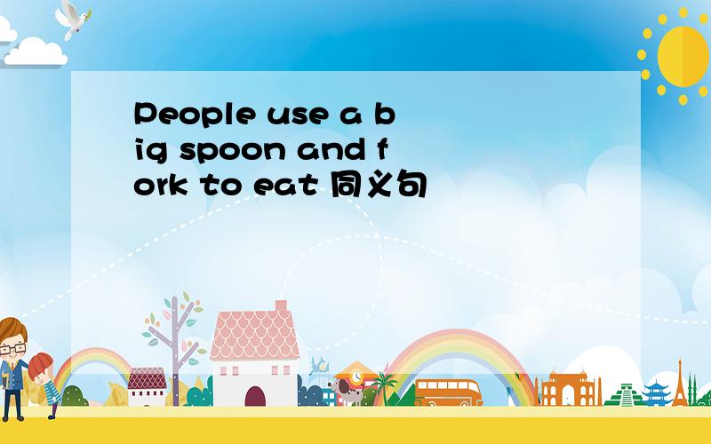 People use a big spoon and fork to eat 同义句