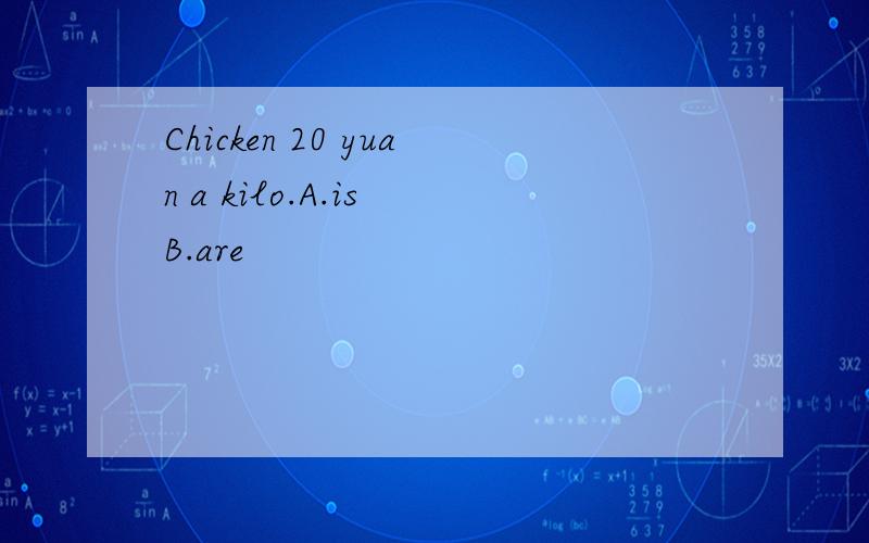 Chicken 20 yuan a kilo.A.is B.are