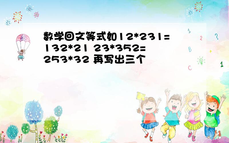 数学回文等式如12*231=132*21 23*352=253*32 再写出三个