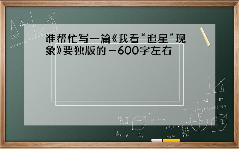 谁帮忙写一篇《我看“追星”现象》要独版的～600字左右