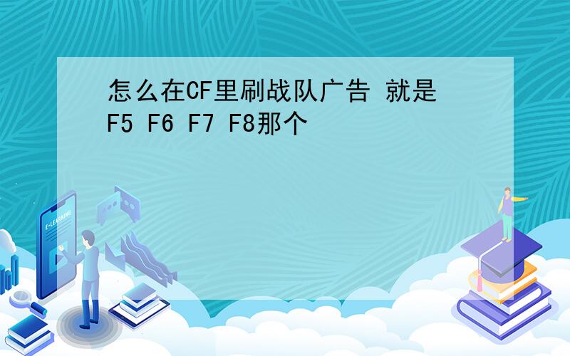 怎么在CF里刷战队广告 就是F5 F6 F7 F8那个