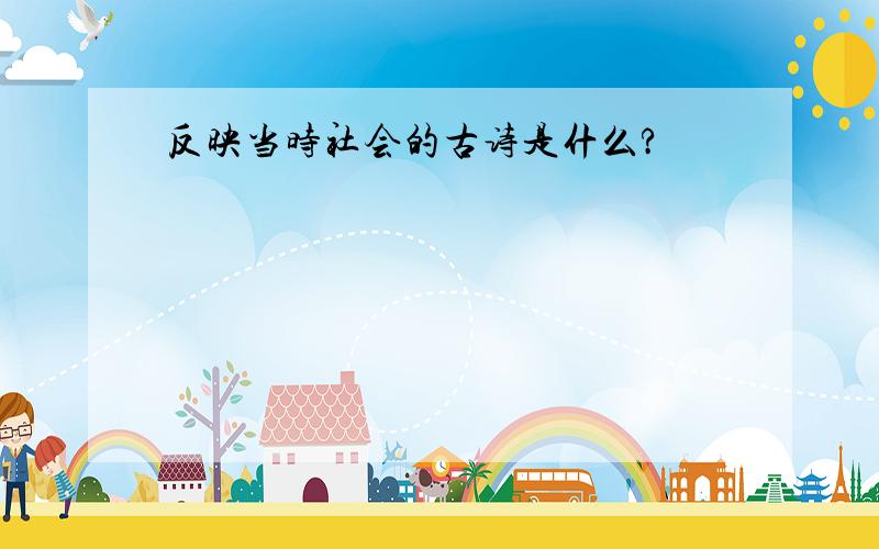 反映当时社会的古诗是什么?