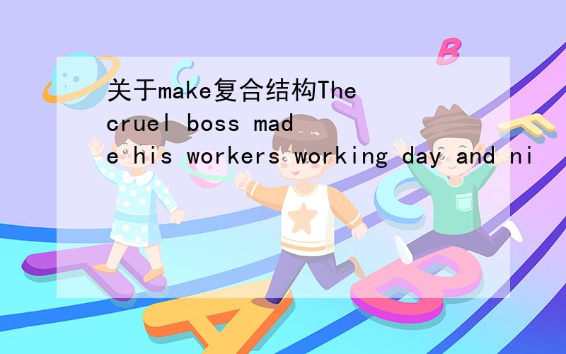 关于make复合结构The cruel boss made his workers working day and ni