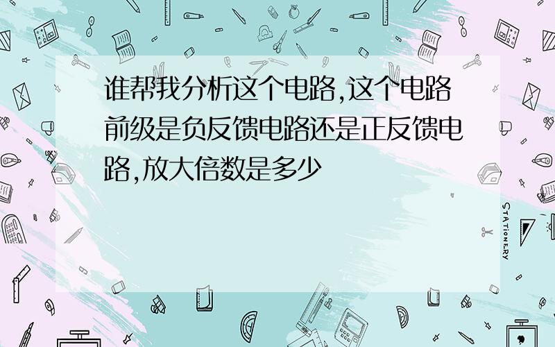 谁帮我分析这个电路,这个电路前级是负反馈电路还是正反馈电路,放大倍数是多少