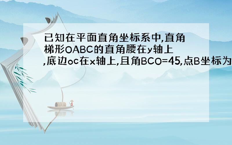 已知在平面直角坐标系中,直角梯形OABC的直角腰在y轴上,底边oc在x轴上,且角BCO=45,点B坐标为(3,4),