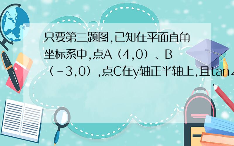 只要第三题图,已知在平面直角坐标系中,点A（4,0）、B（－3,0）,点C在y轴正半轴上,且tan∠CAO=1,点Q是线