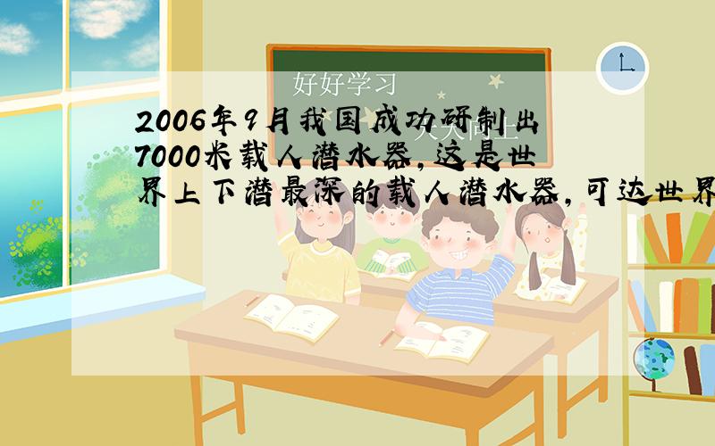 2006年9月我国成功研制出7000米载人潜水器，这是世界上下潜最深的载人潜水器，可达世界99.8%的洋底．如果潜水器在