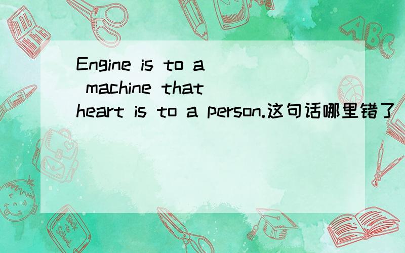 Engine is to a machine that heart is to a person.这句话哪里错了