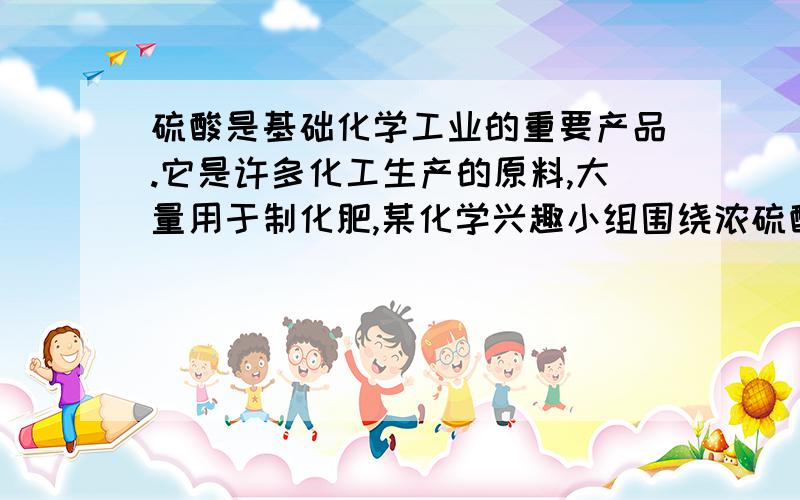 硫酸是基础化学工业的重要产品.它是许多化工生产的原料,大量用于制化肥,某化学兴趣小组围绕浓硫酸的性质进