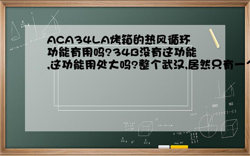 ACA34LA烤箱的热风循环功能有用吗?34B没有这功能,这功能用处大吗?整个武汉,居然只有一个美女在民主路卖.只有B系