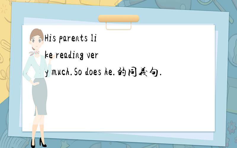 His parents like reading very much.So does he.的同义句.