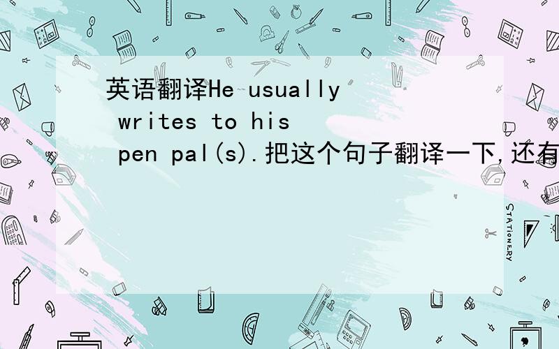 英语翻译He usually writes to his pen pal(s).把这个句子翻译一下,还有,我在做这题的时