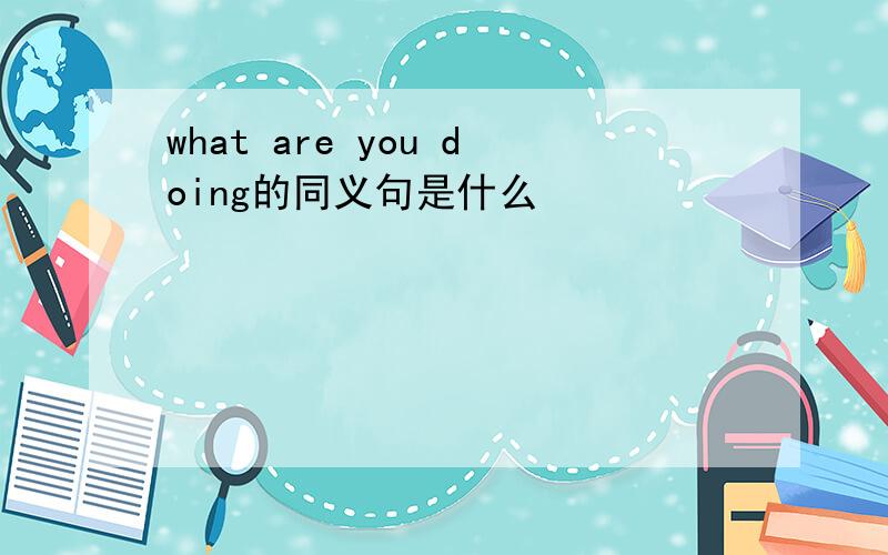 what are you doing的同义句是什么