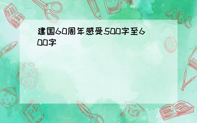 建国60周年感受500字至600字