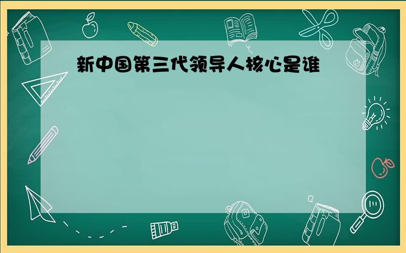 新中国第三代领导人核心是谁