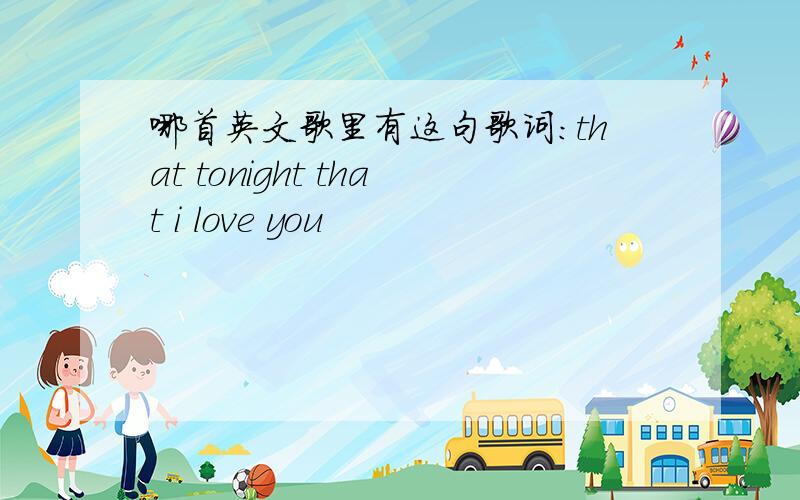 哪首英文歌里有这句歌词：that tonight that i love you