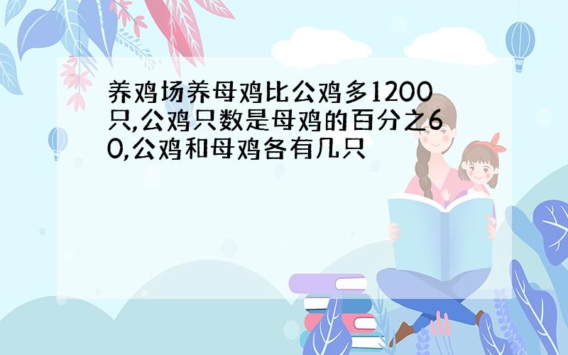 养鸡场养母鸡比公鸡多1200只,公鸡只数是母鸡的百分之60,公鸡和母鸡各有几只