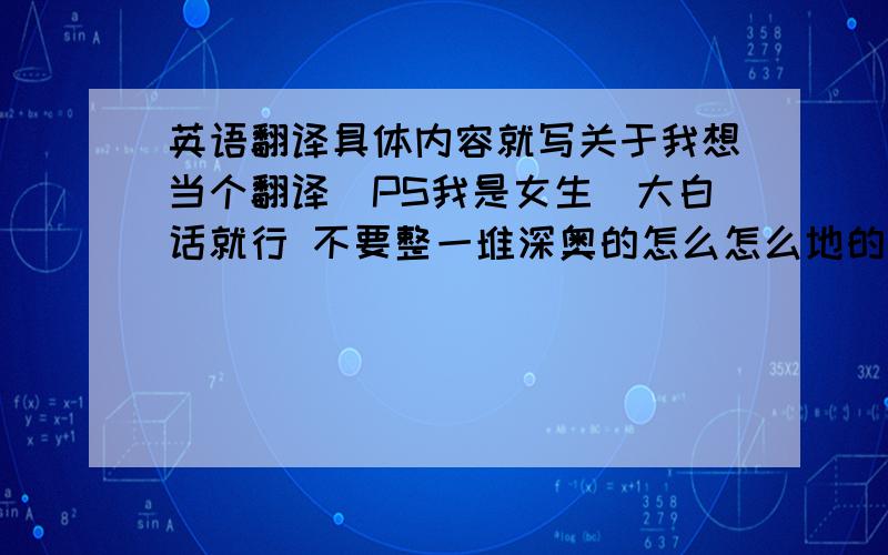 英语翻译具体内容就写关于我想当个翻译（PS我是女生）大白话就行 不要整一堆深奥的怎么怎么地的 字数80左右 不要谷歌逐字