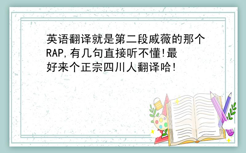 英语翻译就是第二段戚薇的那个RAP,有几句直接听不懂!最好来个正宗四川人翻译哈!