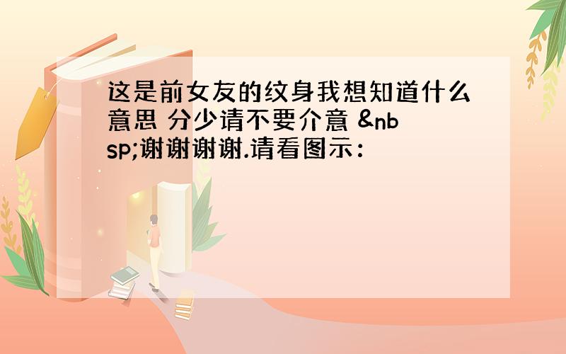 这是前女友的纹身我想知道什么意思 分少请不要介意  谢谢谢谢.请看图示：