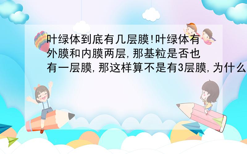 叶绿体到底有几层膜!叶绿体有外膜和内膜两层,那基粒是否也有一层膜,那这样算不是有3层膜,为什么大家都说两层膜?