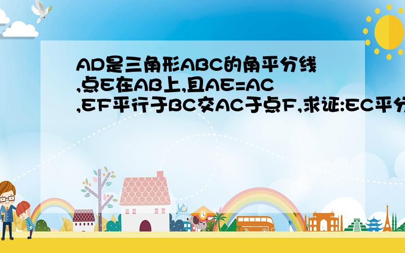 AD是三角形ABC的角平分线,点E在AB上,且AE=AC,EF平行于BC交AC于点F,求证:EC平分角DEF 不用全等