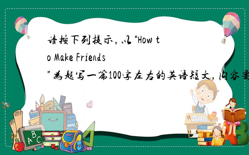 请按下列提示，以“How to Make Friends”为题写一篇100字左右的英语短文，内容要点如下：